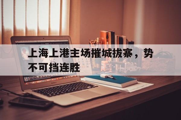 上海上港主场摧城拔寨,势不可挡连胜的简单介绍
